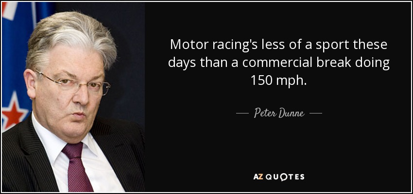 Motor racing's less of a sport these days than a commercial break doing 150 mph. - Peter Dunne