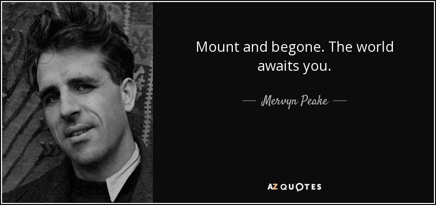 Mount and begone. The world awaits you. - Mervyn Peake