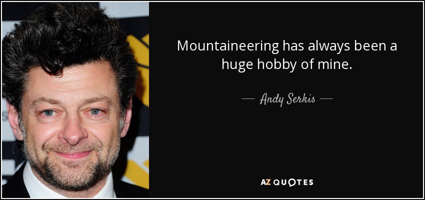 Mountaineering has always been a huge hobby of mine. - Andy Serkis