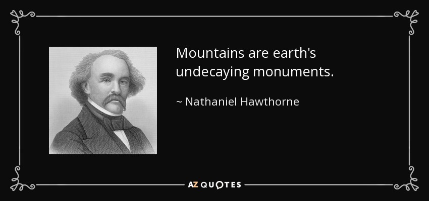 Mountains are earth's undecaying monuments. - Nathaniel Hawthorne