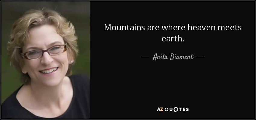 Mountains are where heaven meets earth. - Anita Diament