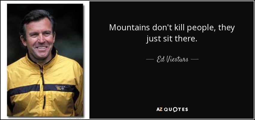 Mountains don't kill people, they just sit there. - Ed Viesturs