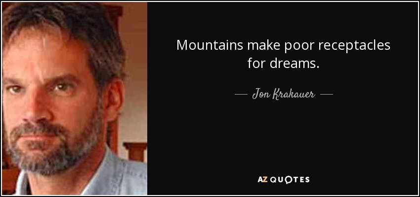 Mountains make poor receptacles for dreams. - Jon Krakauer