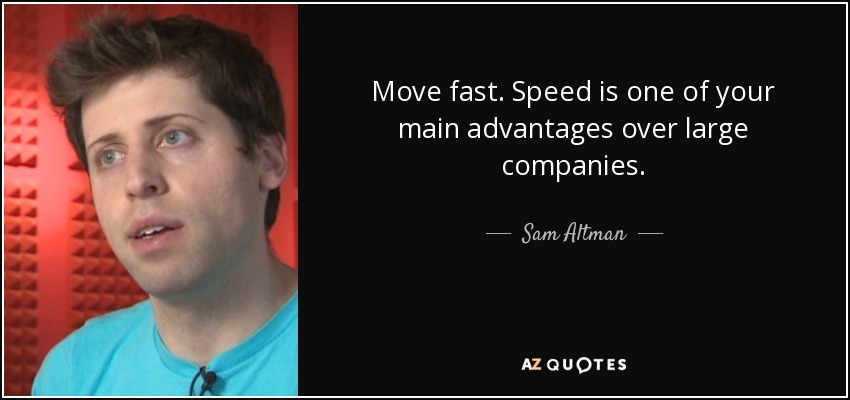Move fast. Speed is one of your main advantages over large companies. - Sam Altman