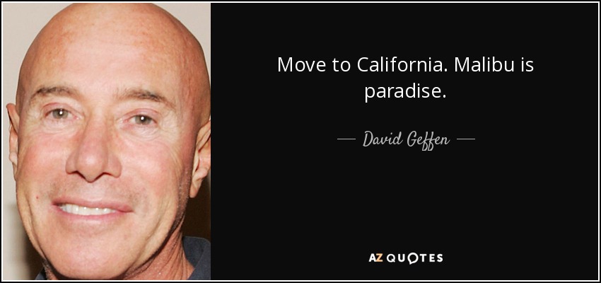 Move to California. Malibu is paradise. - David Geffen