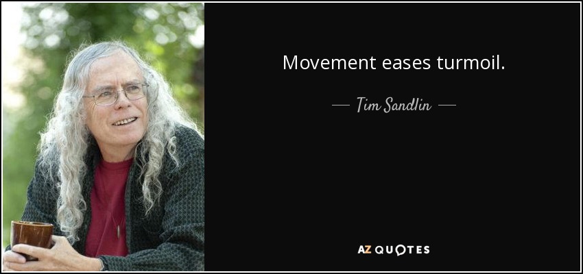 Movement eases turmoil. - Tim Sandlin