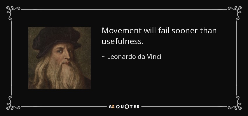 Movement will fail sooner than usefulness. - Leonardo da Vinci