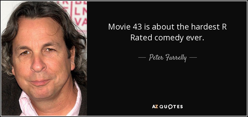 Movie 43 is about the hardest R Rated comedy ever. - Peter Farrelly