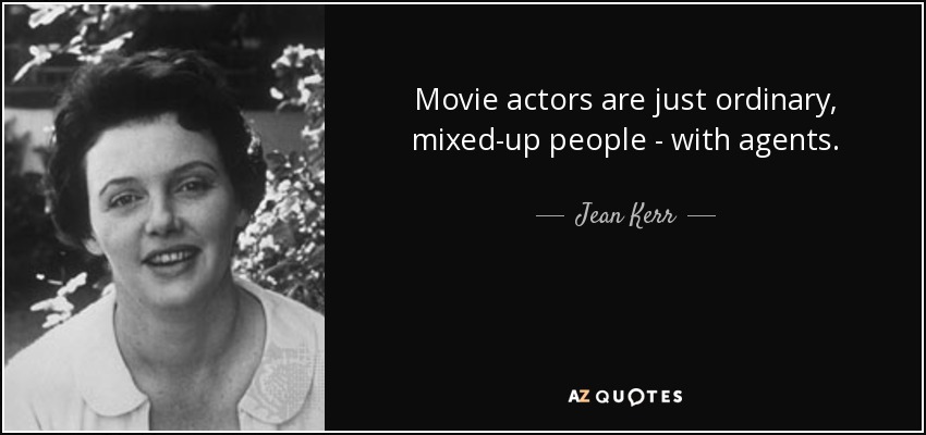 Movie actors are just ordinary, mixed-up people - with agents. - Jean Kerr