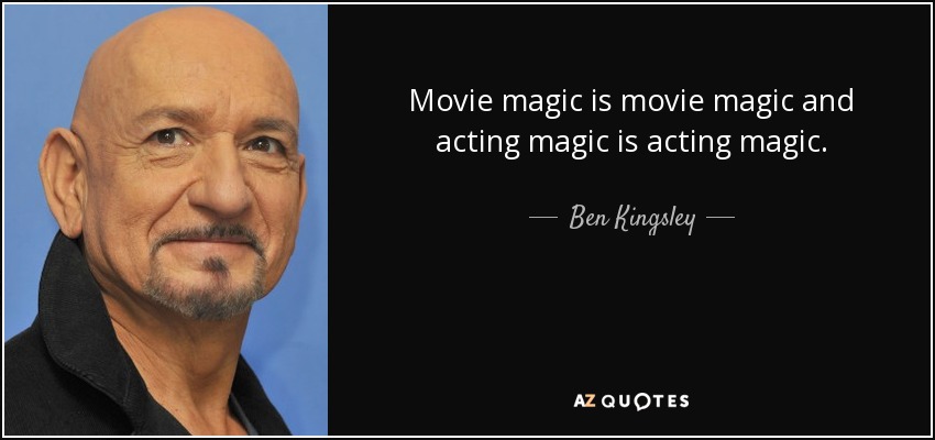 Movie magic is movie magic and acting magic is acting magic. - Ben Kingsley