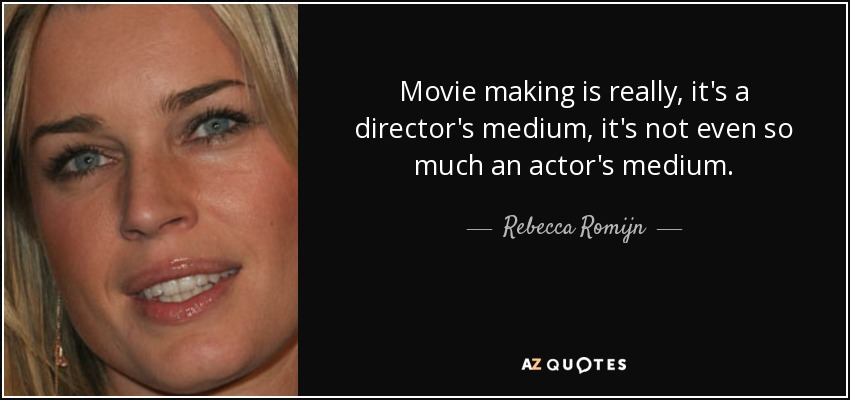 Movie making is really, it's a director's medium, it's not even so much an actor's medium. - Rebecca Romijn