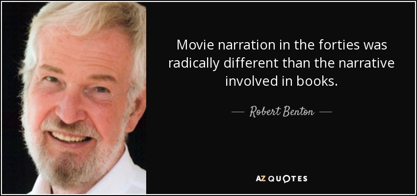 Movie narration in the forties was radically different than the narrative involved in books. - Robert Benton
