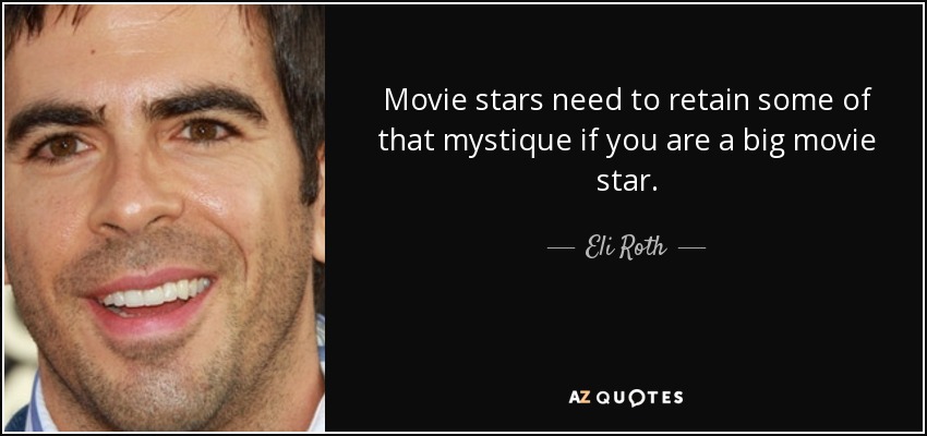 Movie stars need to retain some of that mystique if you are a big movie star. - Eli Roth