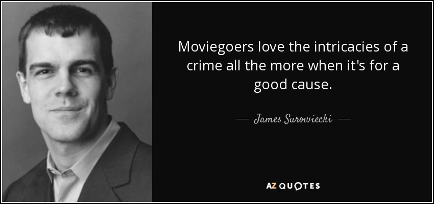 Moviegoers love the intricacies of a crime all the more when it's for a good cause. - James Surowiecki
