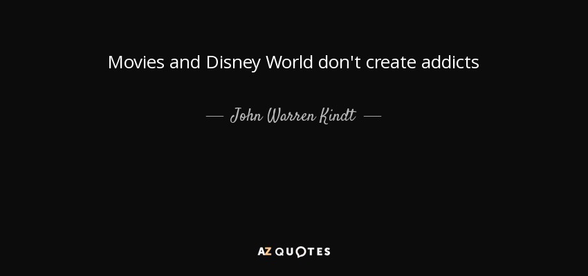 Movies and Disney World don't create addicts - John Warren Kindt