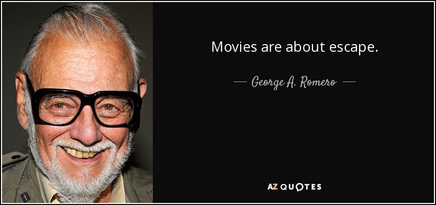 Movies are about escape. - George A. Romero