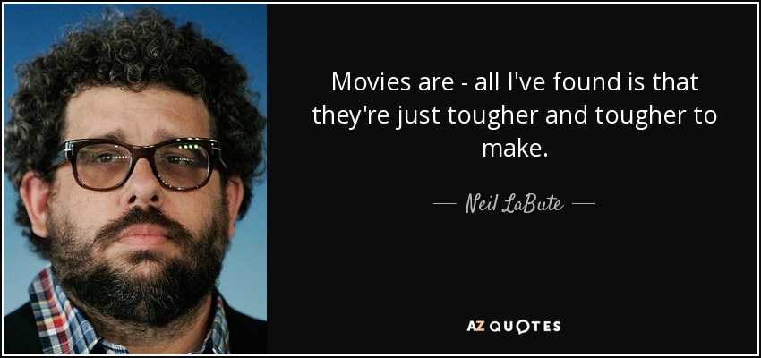 Movies are - all I've found is that they're just tougher and tougher to make. - Neil LaBute