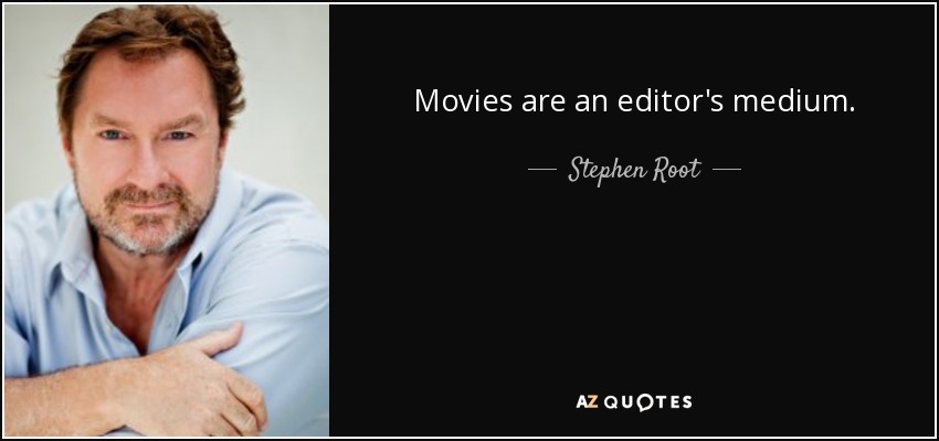 Movies are an editor's medium. - Stephen Root