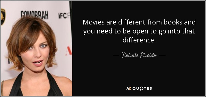 Movies are different from books and you need to be open to go into that difference. - Violante Placido