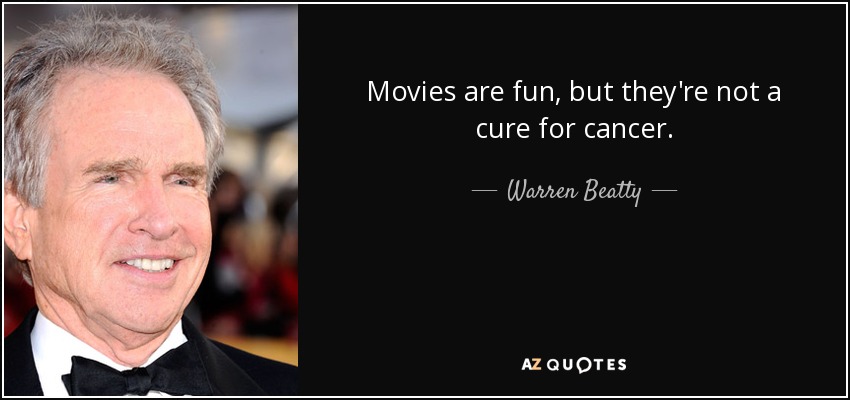 Movies are fun, but they're not a cure for cancer. - Warren Beatty