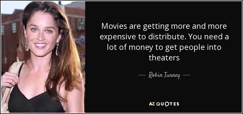 Movies are getting more and more expensive to distribute. You need a lot of money to get people into theaters - Robin Tunney