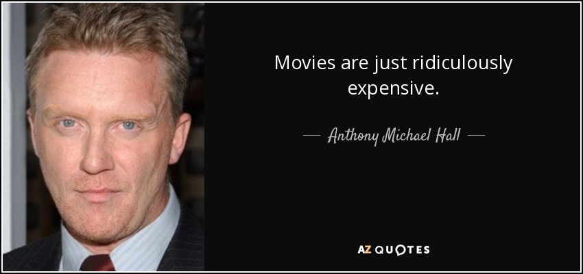 Movies are just ridiculously expensive. - Anthony Michael Hall