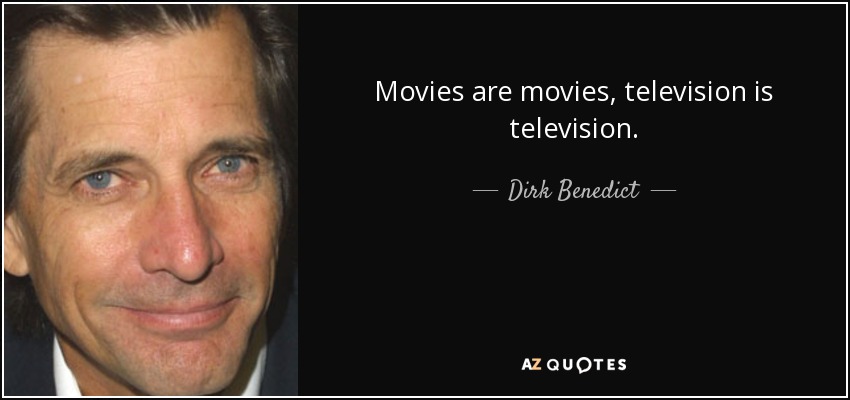 Movies are movies, television is television. - Dirk Benedict