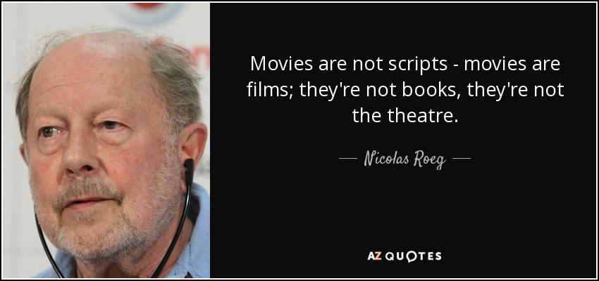 Movies are not scripts - movies are films; they're not books, they're not the theatre. - Nicolas Roeg