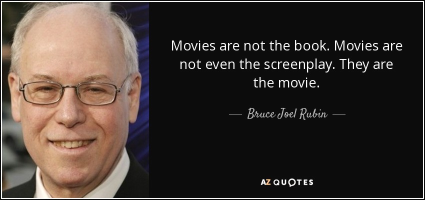 Movies are not the book. Movies are not even the screenplay. They are the movie. - Bruce Joel Rubin