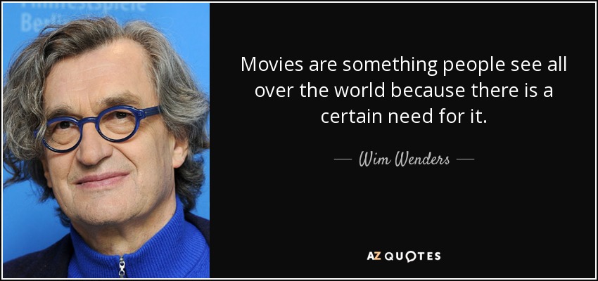 Movies are something people see all over the world because there is a certain need for it. - Wim Wenders