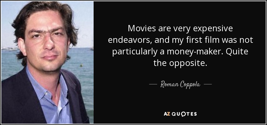 Movies are very expensive endeavors, and my first film was not particularly a money-maker. Quite the opposite. - Roman Coppola