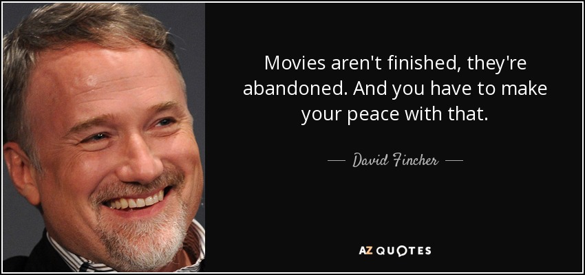 Movies aren't finished, they're abandoned. And you have to make your peace with that. - David Fincher