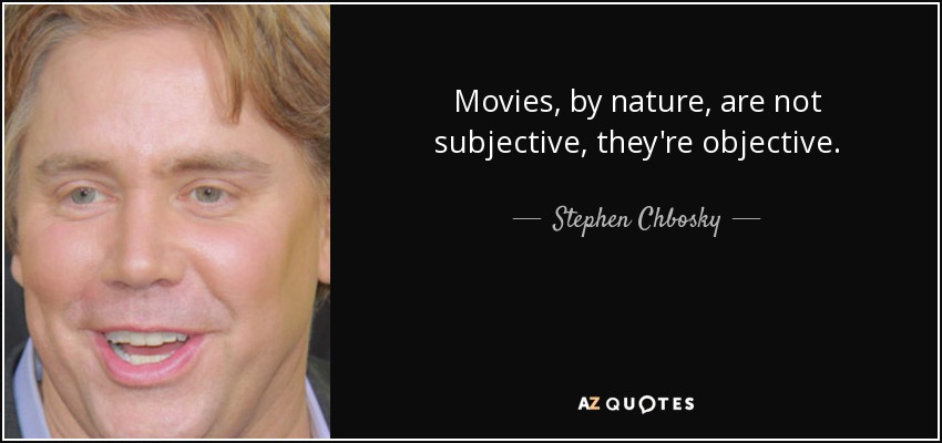 Movies, by nature, are not subjective, they're objective. - Stephen Chbosky