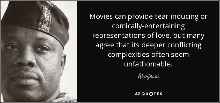 Movies can provide tear-inducing or comically-entertaining representations of love, but many agree that its deeper conflicting complexities often seem unfathomable. - Aberjhani