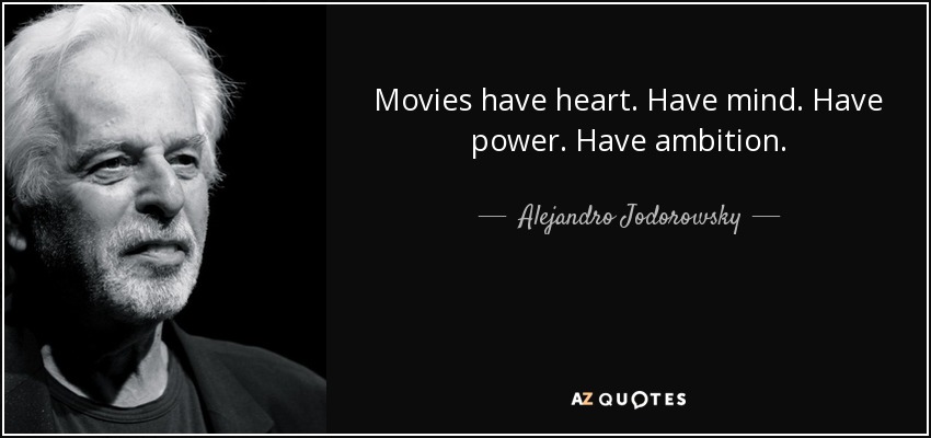 Movies have heart. Have mind. Have power. Have ambition. - Alejandro Jodorowsky