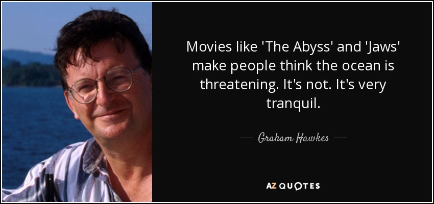 Movies like 'The Abyss' and 'Jaws' make people think the ocean is threatening. It's not. It's very tranquil. - Graham Hawkes