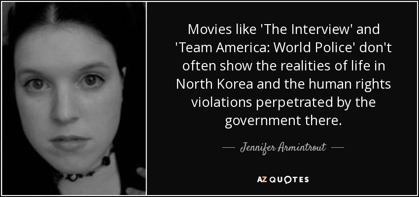 Movies like 'The Interview' and 'Team America: World Police' don't often show the realities of life in North Korea and the human rights violations perpetrated by the government there. - Jennifer Armintrout