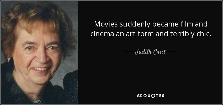 Movies suddenly became film and cinema an art form and terribly chic. - Judith Crist
