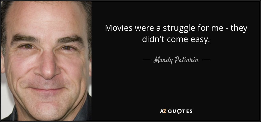 Movies were a struggle for me - they didn't come easy. - Mandy Patinkin