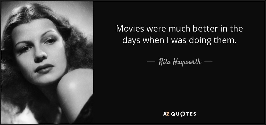 Movies were much better in the days when I was doing them. - Rita Hayworth