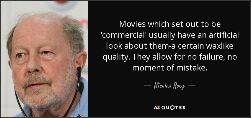 Movies which set out to be 'commercial' usually have an artificial look about them-a certain waxlike quality. They allow for no failure, no moment of mistake. - Nicolas Roeg