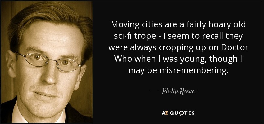 Moving cities are a fairly hoary old sci-fi trope - I seem to recall they were always cropping up on Doctor Who when I was young, though I may be misremembering. - Philip Reeve