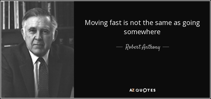 Moving fast is not the same as going somewhere - Robert Anthony