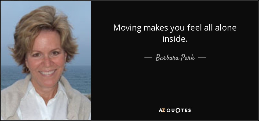 Moving makes you feel all alone inside. - Barbara Park