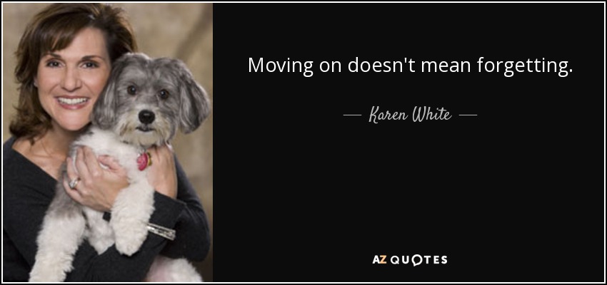 Moving on doesn't mean forgetting. - Karen White