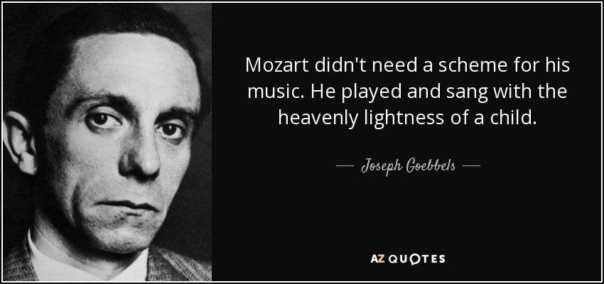 Mozart didn't need a scheme for his music. He played and sang with the heavenly lightness of a child. - Joseph Goebbels