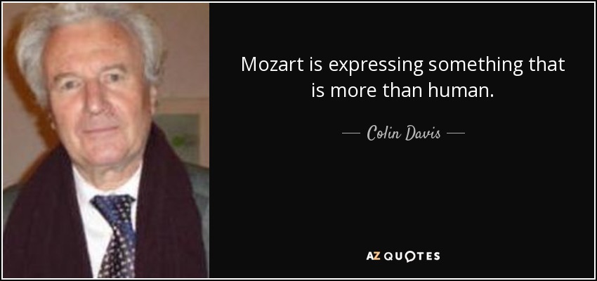 Mozart is expressing something that is more than human. - Colin Davis