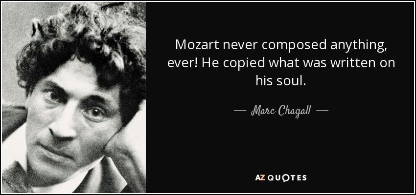 Mozart never composed anything, ever! He copied what was written on his soul. - Marc Chagall