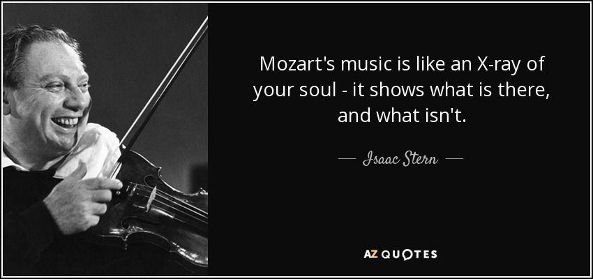 Mozart's music is like an X-ray of your soul - it shows what is there, and what isn't. - Isaac Stern