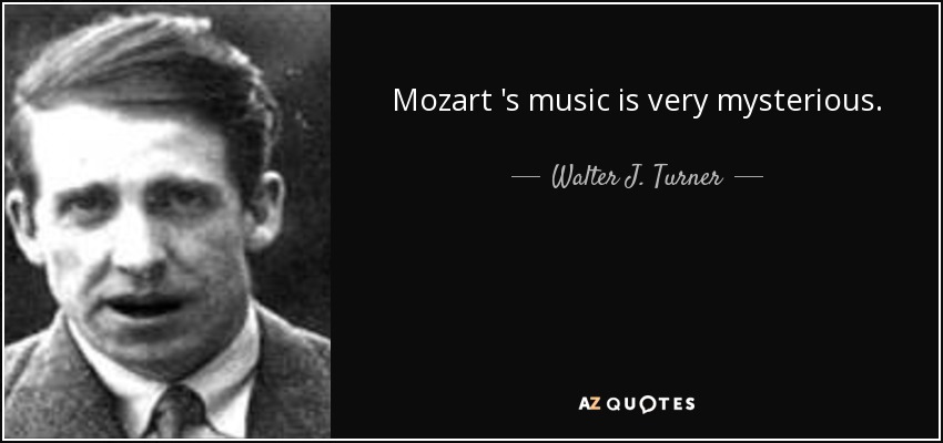 Mozart 's music is very mysterious. - Walter J. Turner